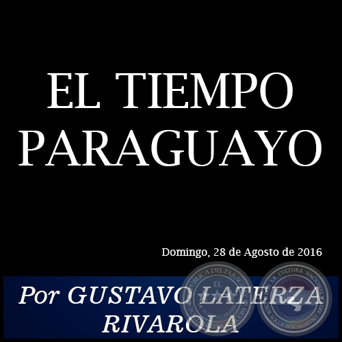 EL TIEMPO PARAGUAYO - Por GUSTAVO LATERZA RIVAROLA - Domingo, 28 de Agosto de 2016